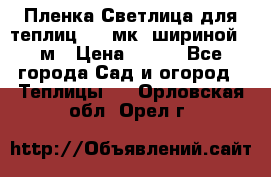 Пленка Светлица для теплиц 150 мк, шириной 6 м › Цена ­ 420 - Все города Сад и огород » Теплицы   . Орловская обл.,Орел г.